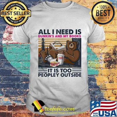 Bear all i need dunkin's donuts and my books it is too peopley outside vintage retro shirt