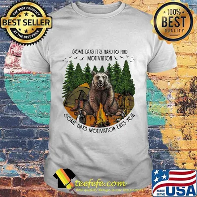 Bear camping some days it's hard to find motivation some days motivation eats you shirt