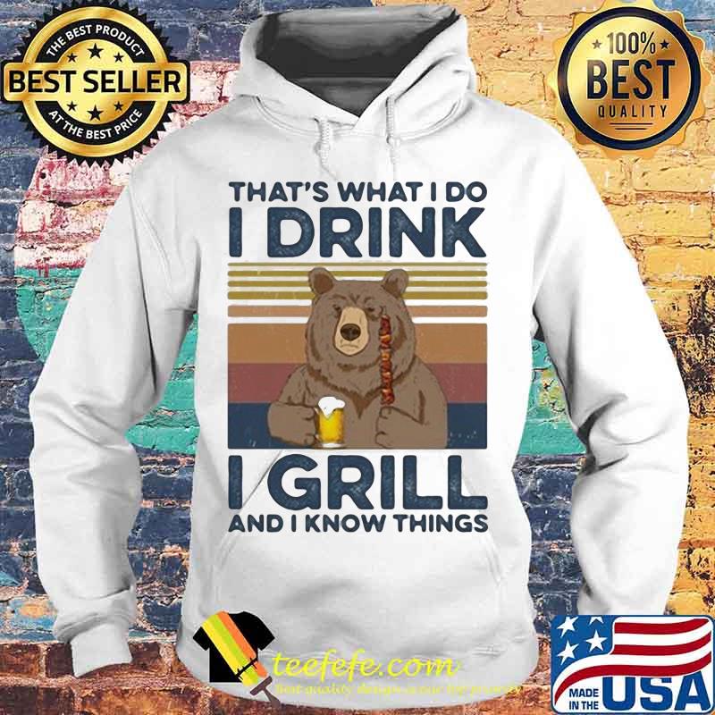 BEAR DRINKING BEER THAT'S WHAT I DO I DRINK I GRILL AND I KNOW THINGS VINTAGE RETRO SHIRT Hoodie BEAR DRINKING BEER THAT'S WHAT I DO I DRINK I GRILL AND I KNOW THINGS VINTAGE RETRO SHIRT Hoodie