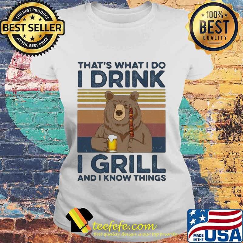 BEAR DRINKING BEER THAT'S WHAT I DO I DRINK I GRILL AND I KNOW THINGS VINTAGE RETRO SHIRT Laides tee BEAR DRINKING BEER THAT'S WHAT I DO I DRINK I GRILL AND I KNOW THINGS VINTAGE RETRO SHIRT Laides tee