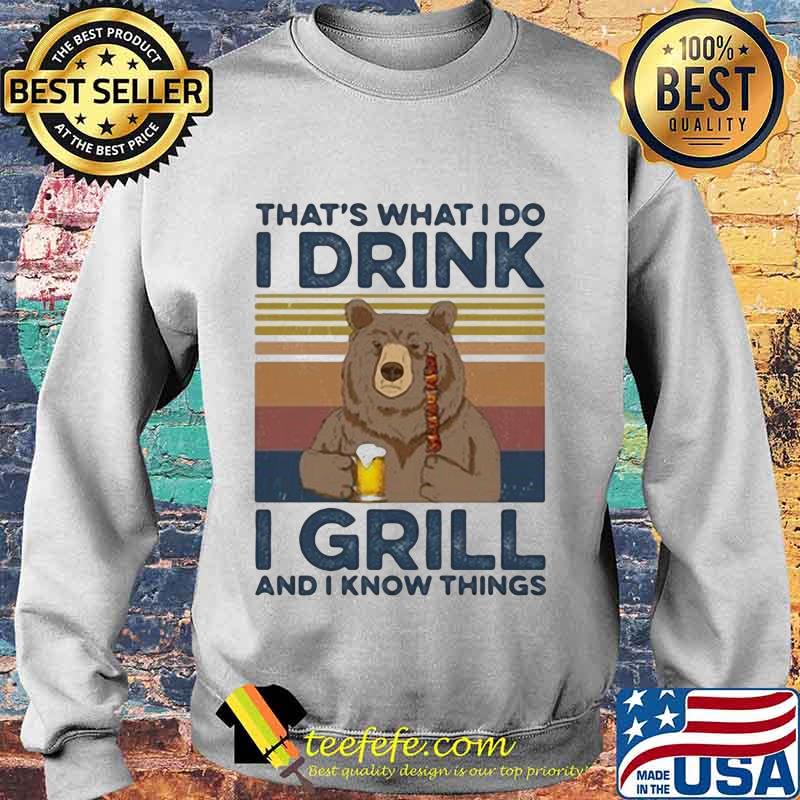 BEAR DRINKING BEER THAT'S WHAT I DO I DRINK I GRILL AND I KNOW THINGS VINTAGE RETRO SHIRT Sweater BEAR DRINKING BEER THAT'S WHAT I DO I DRINK I GRILL AND I KNOW THINGS VINTAGE RETRO SHIRT Sweater