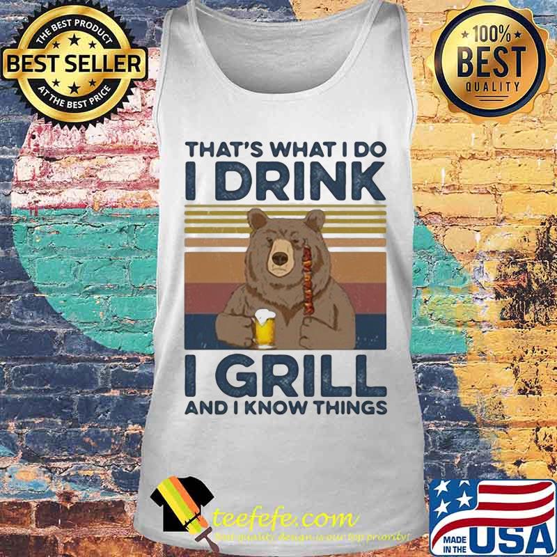 BEAR DRINKING BEER THAT'S WHAT I DO I DRINK I GRILL AND I KNOW THINGS VINTAGE RETRO SHIRT Tank top BEAR DRINKING BEER THAT'S WHAT I DO I DRINK I GRILL AND I KNOW THINGS VINTAGE RETRO SHIRT Tank top