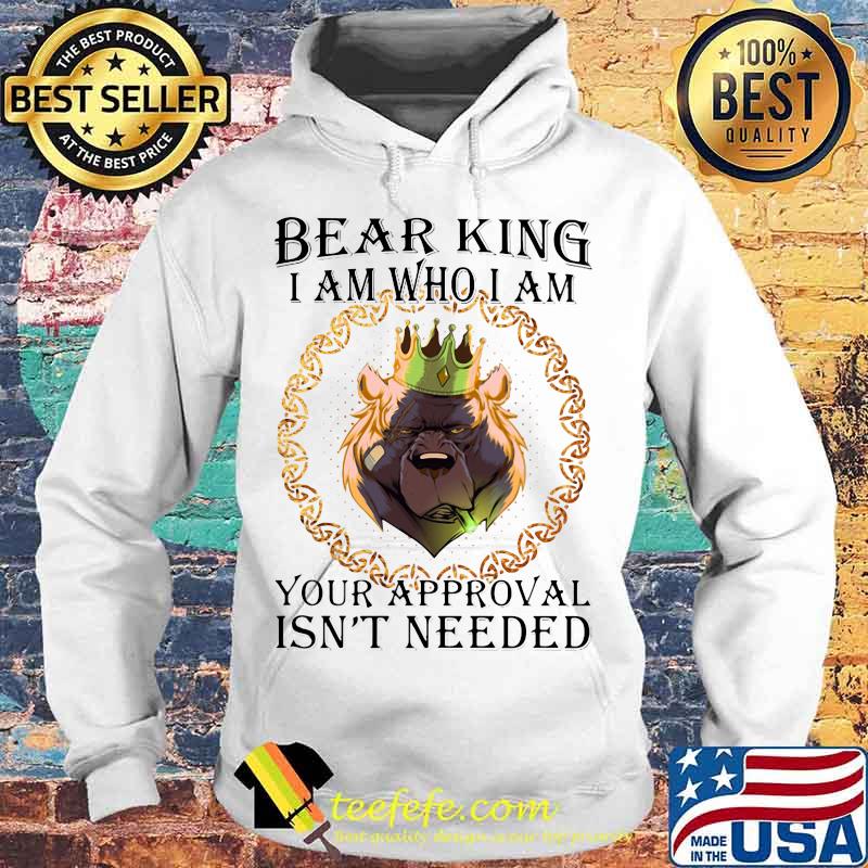 Bear king i am who i am your approval isn't needed s Hoodie Bear king i am who i am your approval isn't needed s Hoodie