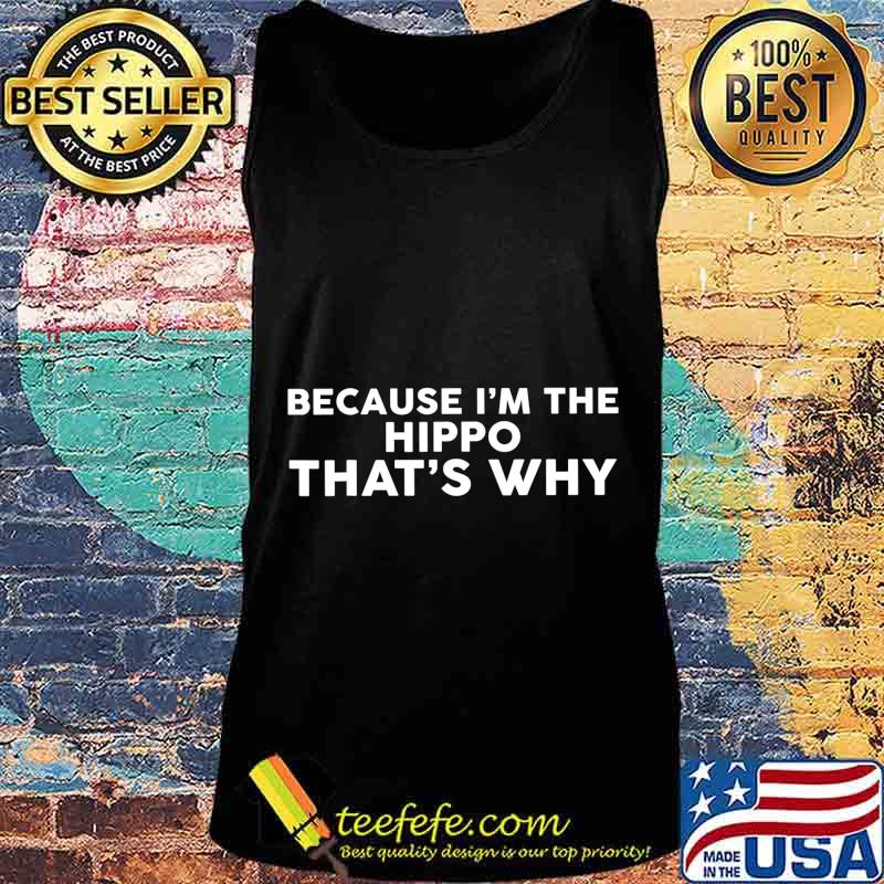 Because I'm The HIPPO That's Why T-Shirt Tank top Because I'm The HIPPO That's Why T-Shirt Tank top