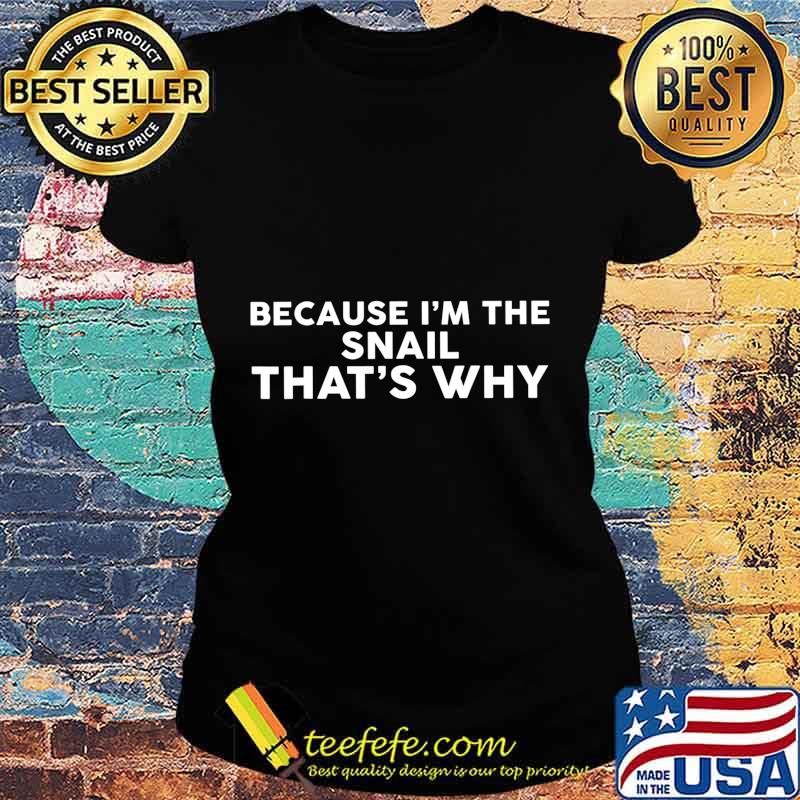 Because I'm The SNAIL That's Why T-Shirt Ladies tee Because I'm The SNAIL That's Why T-Shirt Ladies tee