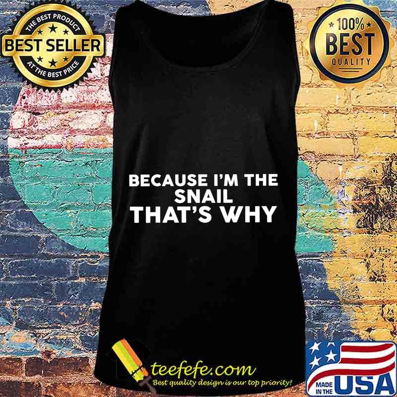 Because I'm The SNAIL That's Why T-Shirt Tank top Because I'm The SNAIL That's Why T-Shirt Tank top
