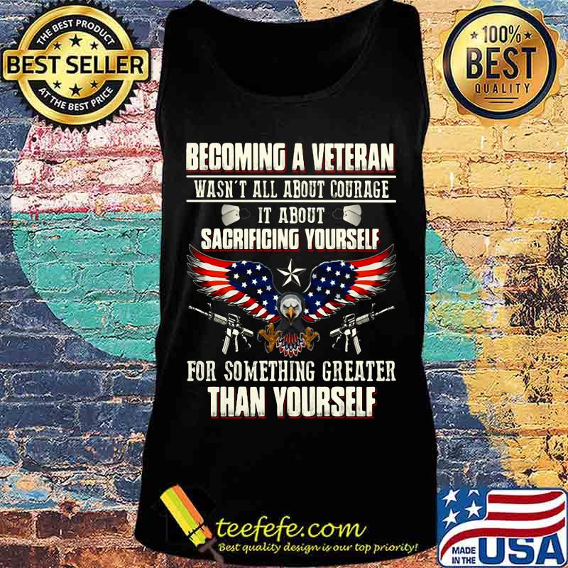 BECOMING A VETERAN WASN'T ALL ABOUT COURAGE IT ABOUT SACRIFICING YOURSELF THAN YOURSELF EAGLE GUN AMERICAN FLAG SHIRT Tank top BECOMING A VETERAN WASN'T ALL ABOUT COURAGE IT ABOUT SACRIFICING YOURSELF THAN YOURSELF EAGLE GUN AMERICAN FLAG SHIRT Tank top