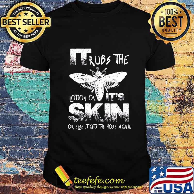 Bee it rubs the lotion on it's skin or else it gets the hose again shirt