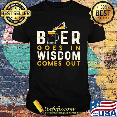 Beer goes in wisdom comes out shirt