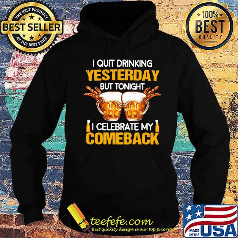 Beer i quit drinking yesterday but tonight i celebrate my comeback s Hoodie Beer i quit drinking yesterday but tonight i celebrate my comeback s Hoodie