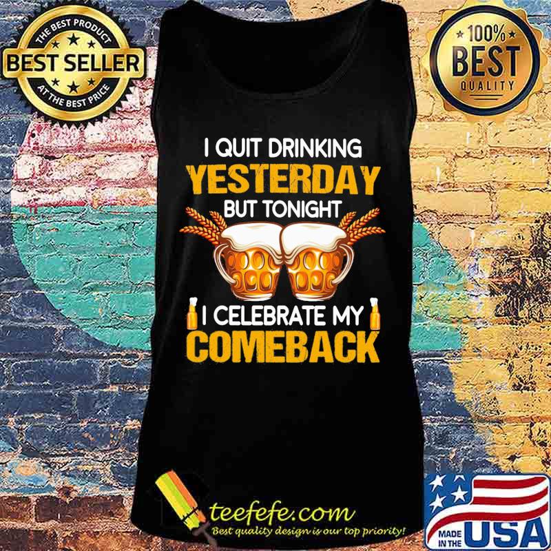 Beer i quit drinking yesterday but tonight i celebrate my comeback s Tank top Beer i quit drinking yesterday but tonight i celebrate my comeback s Tank top
