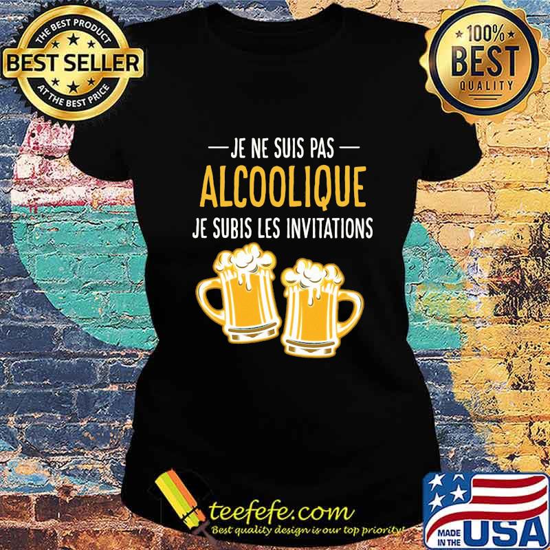 Beer Je ne suis pas Alcoolique je subis les invitations s Ladies tee Beer Je ne suis pas Alcoolique je subis les invitations s Ladies tee