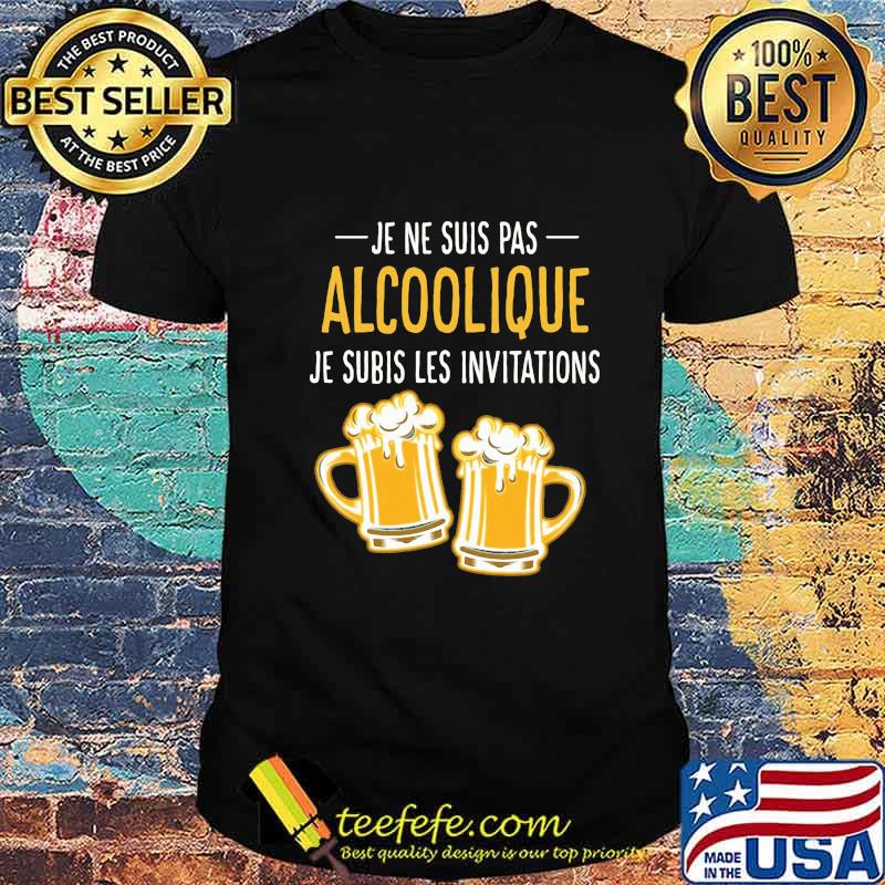 Beer Je ne suis pas Alcoolique je subis les invitations shirt Beer Je ne suis pas Alcoolique je subis les invitations shirt