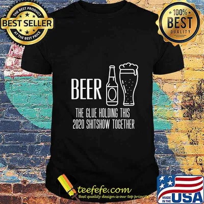 Beer the glue holding this 2020 shitshow together shirt