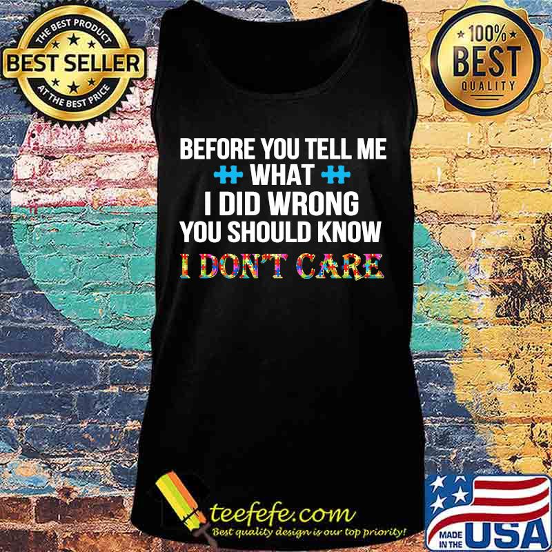Before you tell me what i did wrong you should know i don't care autism s Tank top Before you tell me what i did wrong you should know i don't care autism s Tank top
