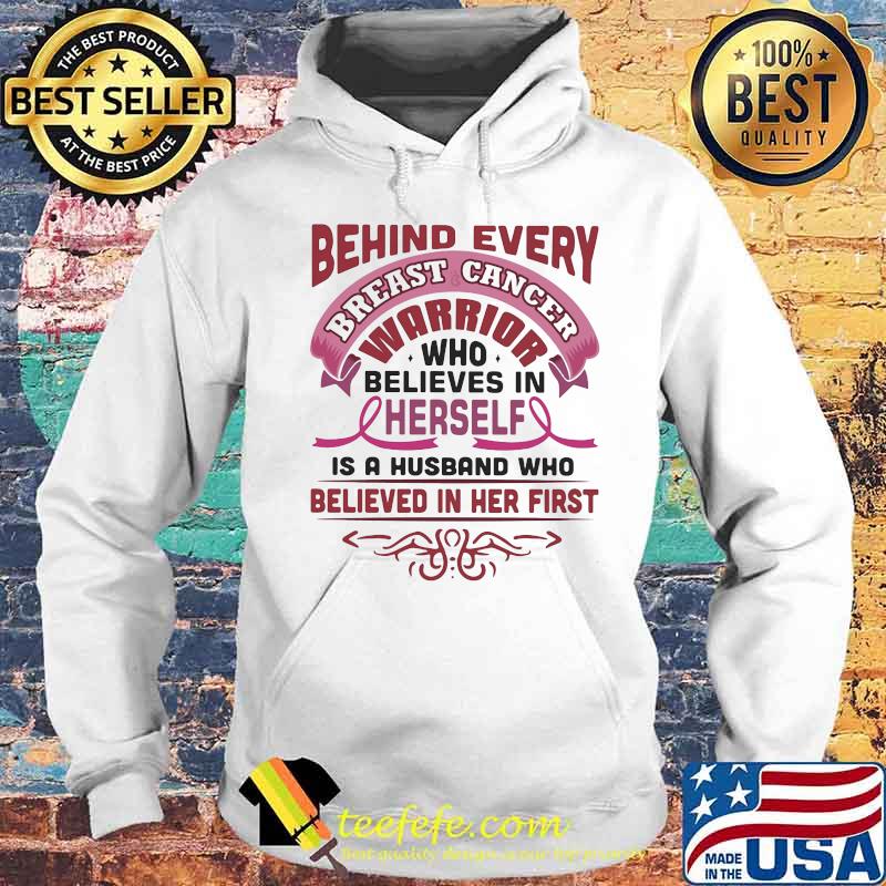 BEHIND EVERY BREAST CANCER WARRIOR WHO BELIEVES IN HERSELF IS A HUSBAND WHO BELIEVED IN HER FIRST SHIRT Hoodie BEHIND EVERY BREAST CANCER WARRIOR WHO BELIEVES IN HERSELF IS A HUSBAND WHO BELIEVED IN HER FIRST SHIRT Hoodie