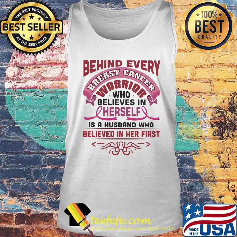 BEHIND EVERY BREAST CANCER WARRIOR WHO BELIEVES IN HERSELF IS A HUSBAND WHO BELIEVED IN HER FIRST SHIRT Tank top BEHIND EVERY BREAST CANCER WARRIOR WHO BELIEVES IN HERSELF IS A HUSBAND WHO BELIEVED IN HER FIRST SHIRT Tank top
