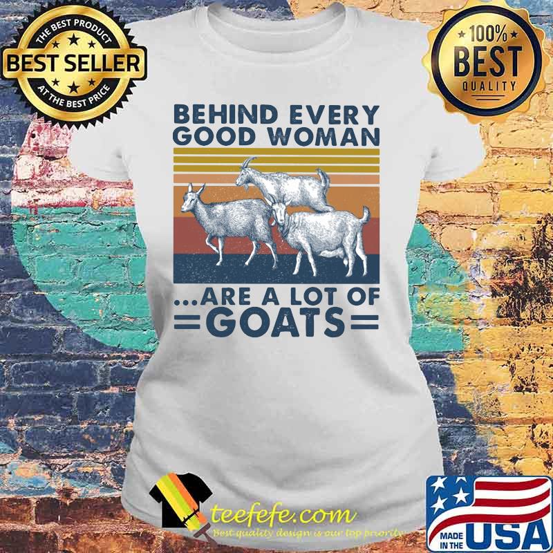 BEHIND EVERY GOOD WOMAN ARE A LOT OF GOATS VINTAGE RETRO SHIRT Laides tee BEHIND EVERY GOOD WOMAN ARE A LOT OF GOATS VINTAGE RETRO SHIRT Laides tee