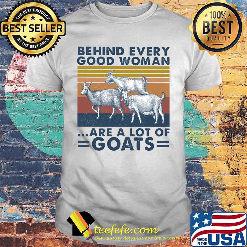 BEHIND EVERY GOOD WOMAN ARE A LOT OF GOATS VINTAGE RETRO SHIRT BEHIND EVERY GOOD WOMAN ARE A LOT OF GOATS VINTAGE RETRO SHIRT