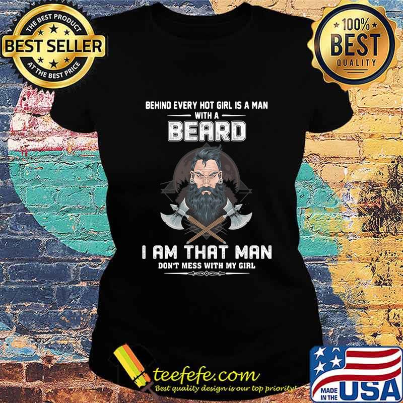 Behind every hot girl is a man with a beard I am that man don't mess with my girl s Ladies tee Behind every hot girl is a man with a beard I am that man don't mess with my girl s Ladies tee
