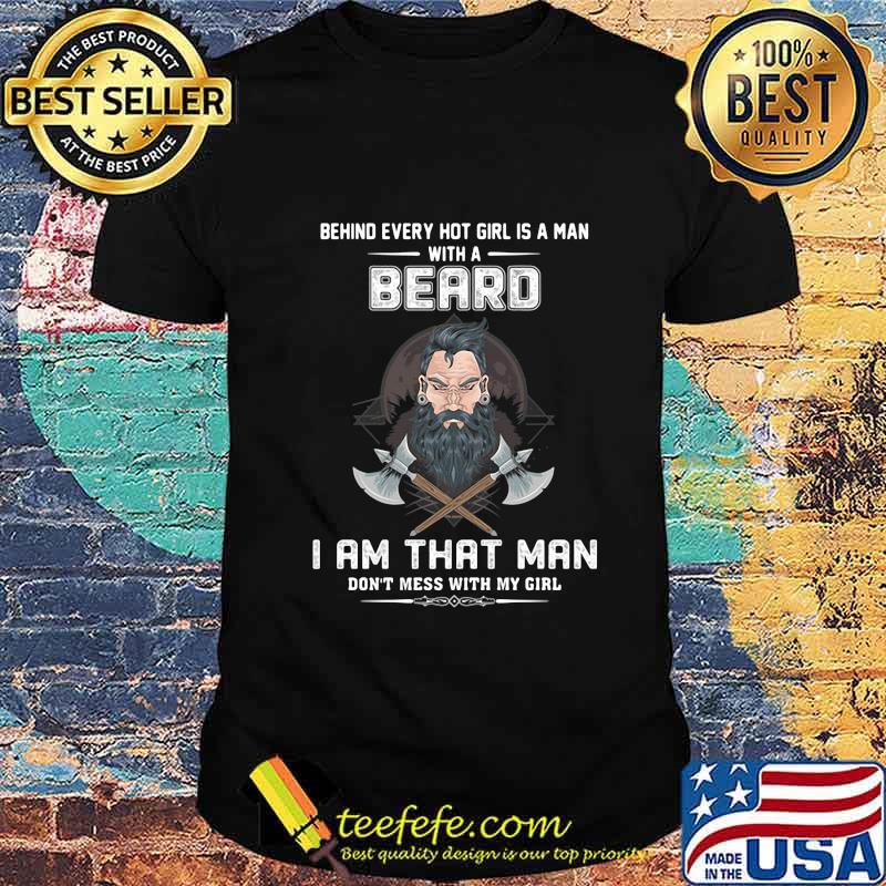 Behind every hot girl is a man with a beard I am that man don't mess with my girl shirt