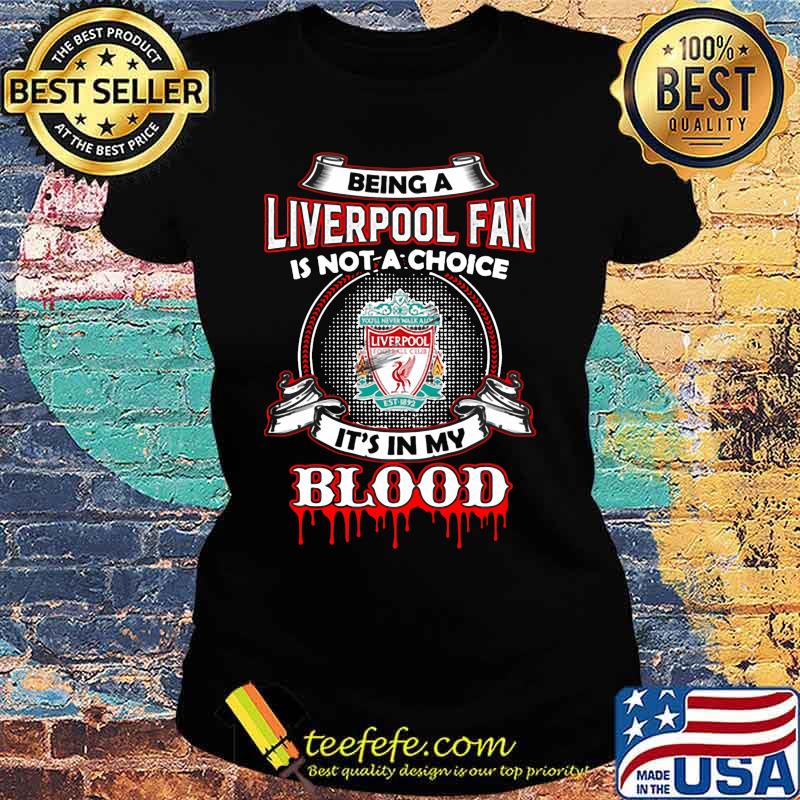 Being a liverpool fan is not a choice it's in my blood s Ladies tee Being a liverpool fan is not a choice it's in my blood s Ladies tee