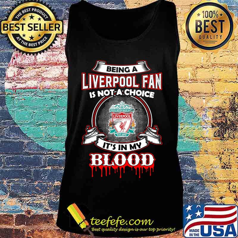 Being a liverpool fan is not a choice it's in my blood s Tank top Being a liverpool fan is not a choice it's in my blood s Tank top