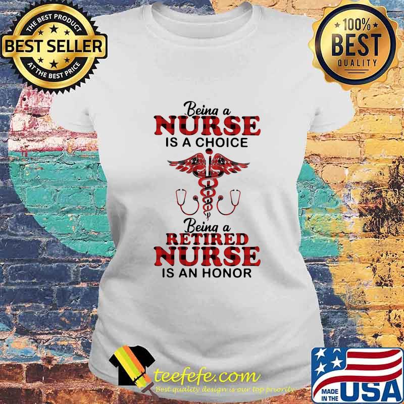Being a nurse is a choice being a retired nurse is an honor s Laides tee Being a nurse is a choice being a retired nurse is an honor s Laides tee