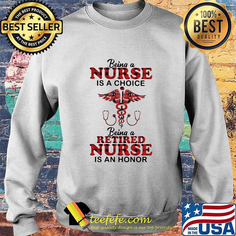 Being a nurse is a choice being a retired nurse is an honor s Sweater Being a nurse is a choice being a retired nurse is an honor s Sweater