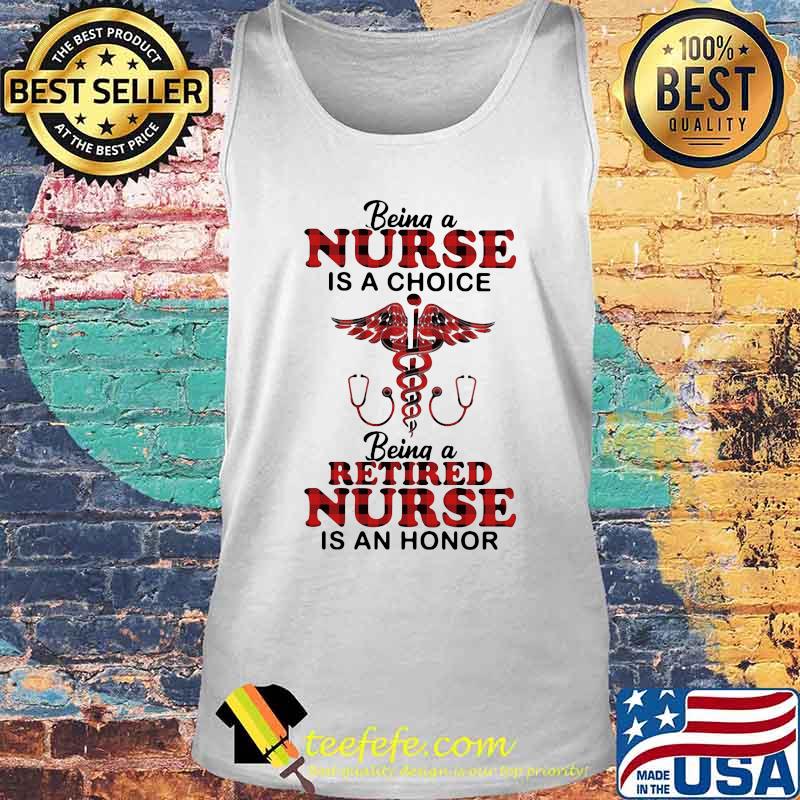 Being a nurse is a choice being a retired nurse is an honor s Tank top Being a nurse is a choice being a retired nurse is an honor s Tank top