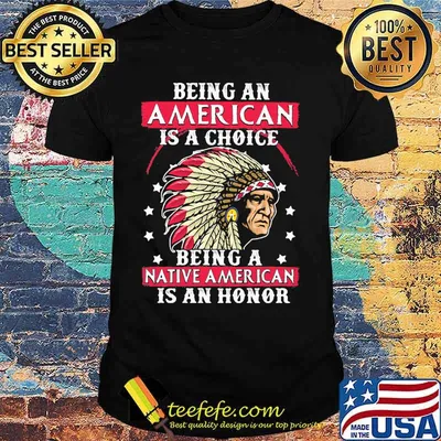 Being an American is a choice being a Native American is an honor shirt