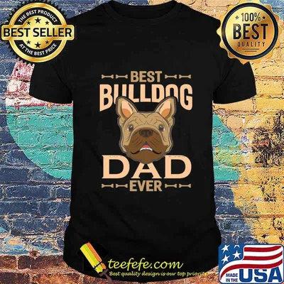 Best bulldog dad ever happy father's day shirt
