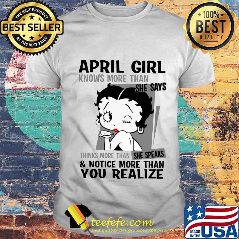 Betty boop april girl knows more than she says thinks more than she speaks and notice more than you realize shirt