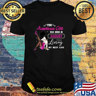 Betty boop the american girl was born in august living my best live shirt