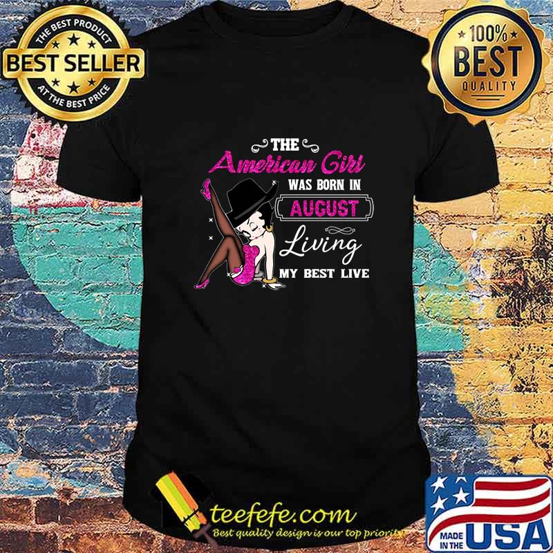 Betty boop the american girl was born in august living my best live shirt Betty boop the american girl was born in august living my best live shirt