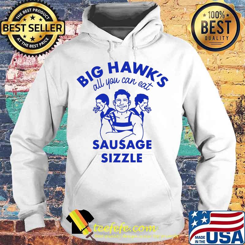 Big Hawk’s All You Can Eat Sausage Sizzle Shirt Hoodie Big Hawk’s All You Can Eat Sausage Sizzle Shirt Hoodie
