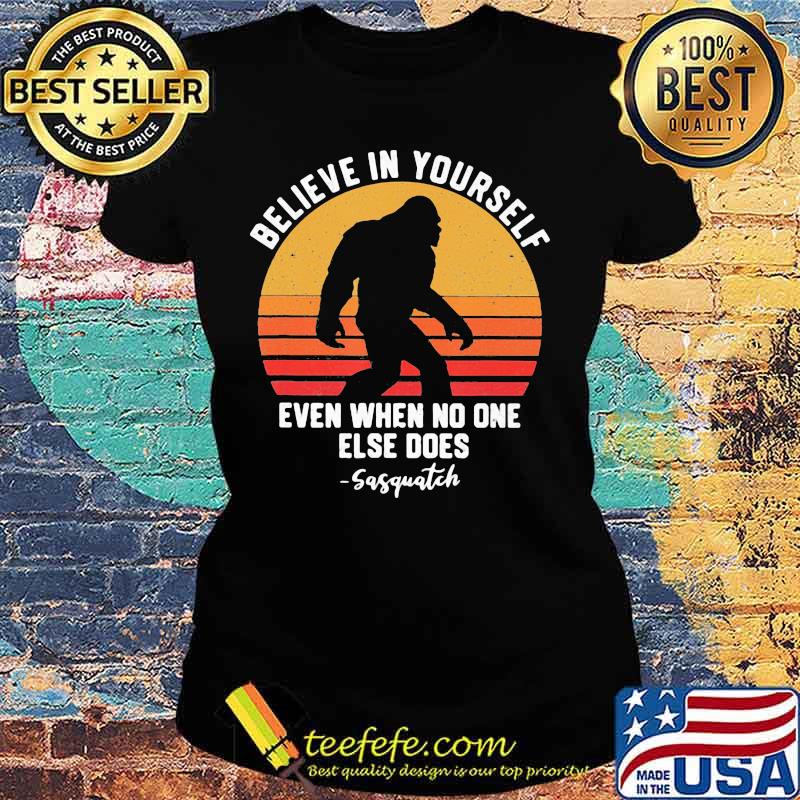 Bigfoot believe in yourself even when no one else does sasquatch vintage retro white s Ladies tee Bigfoot believe in yourself even when no one else does sasquatch vintage retro white s Ladies tee