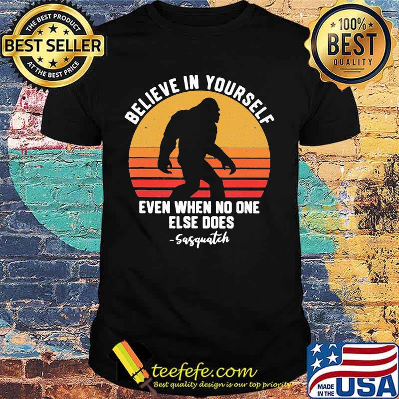 Bigfoot believe in yourself even when no one else does sasquatch vintage retro white shirt Bigfoot believe in yourself even when no one else does sasquatch vintage retro white shirt
