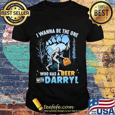 Bigfoot i wanna be the one who has beer with darrell shirt