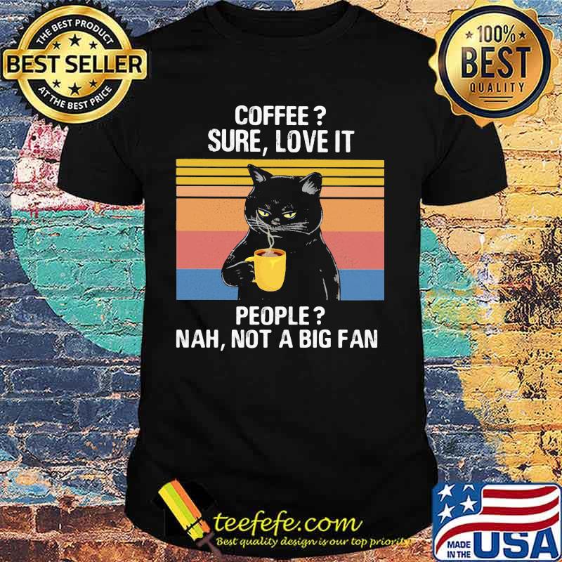 Black Cat Coffee Sure Love It People Nah Not A Big Fan Vintage Retro shirt