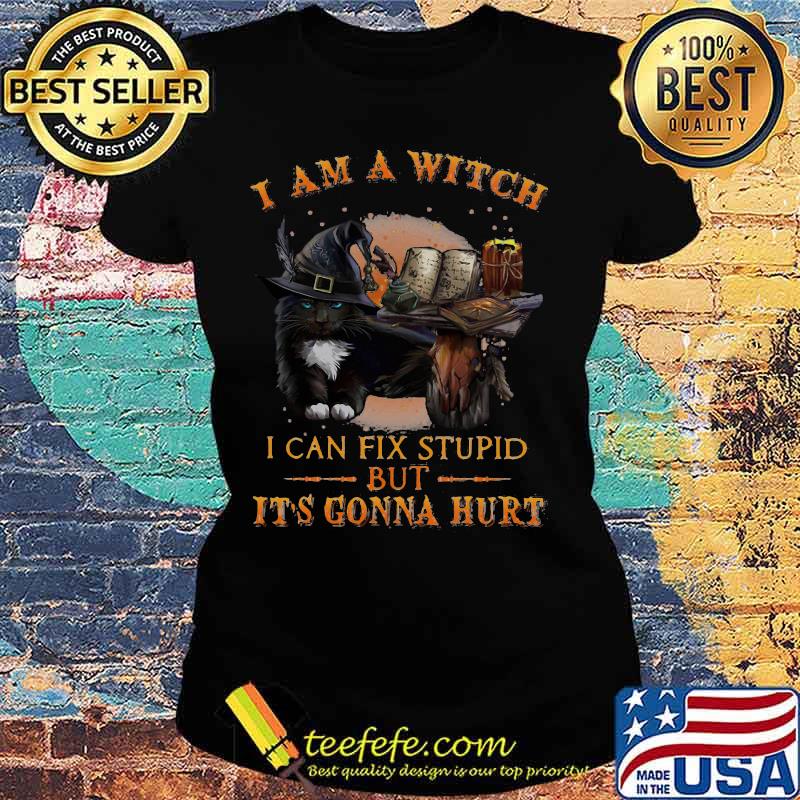 Black Cat I am a witch I can fix stupid but it's gonna hurt s Ladies tee Black Cat I am a witch I can fix stupid but it's gonna hurt s Ladies tee