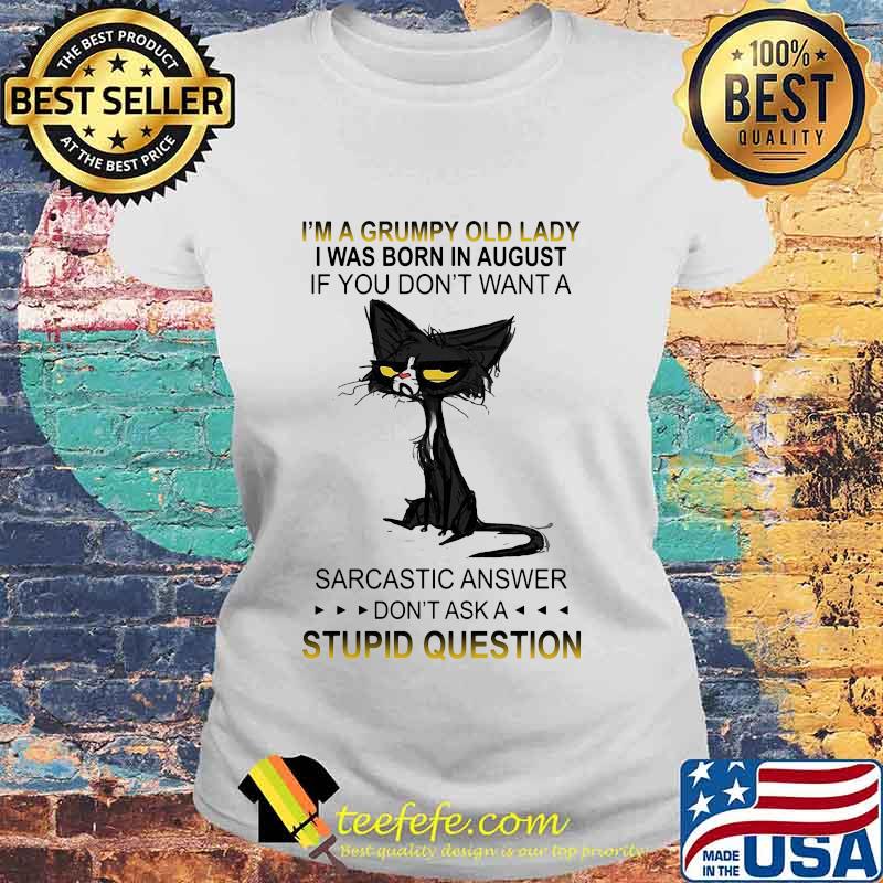 Black cat i'm a grumpy old lady i was born in august if you don't want a sarcastic answer don't ask a stupid question s Laides tee Black cat i'm a grumpy old lady i was born in august if you don't want a sarcastic answer don't ask a stupid question s Laides tee