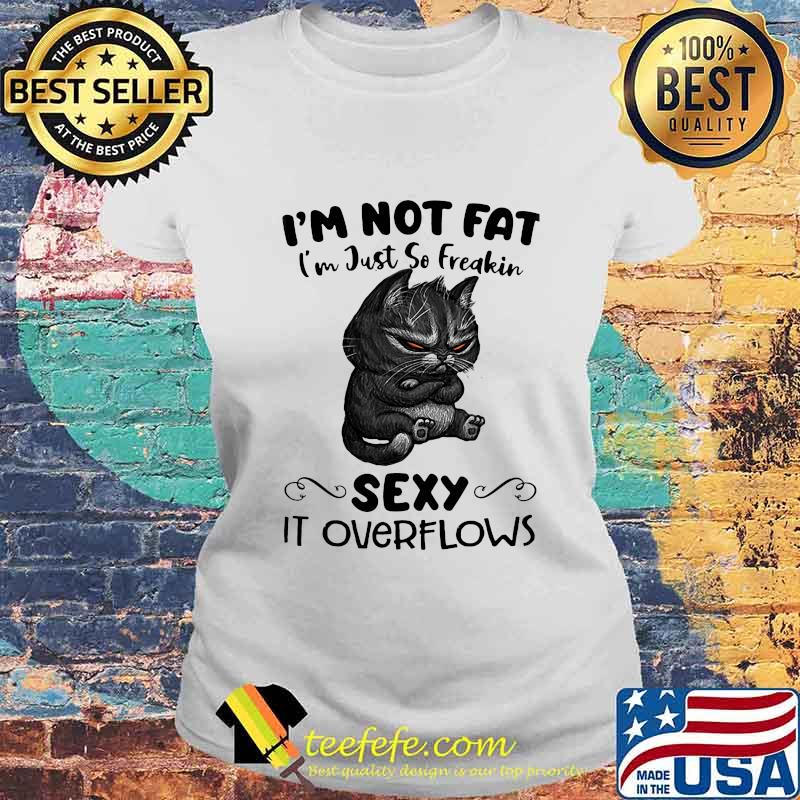 Black cat I'm not fat I'm just so freakin sexy it overflows s Laides tee Black cat I'm not fat I'm just so freakin sexy it overflows s Laides tee