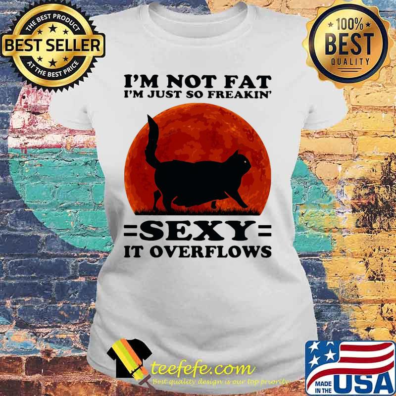 Black Cat I'm not fat I'm just so freakin' sexy it overflows sunset s Laides tee Black Cat I'm not fat I'm just so freakin' sexy it overflows sunset s Laides tee