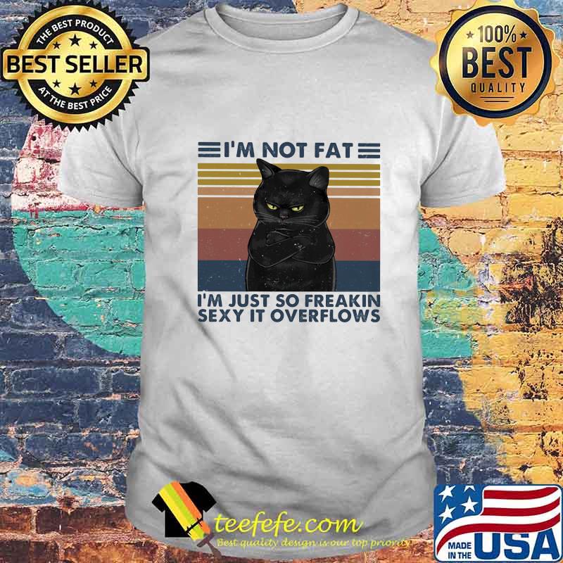 Black Cat I'm not fat I'm just so freakin sexy it overflows vintage retro shirt Black Cat I'm not fat I'm just so freakin sexy it overflows vintage retro shirt
