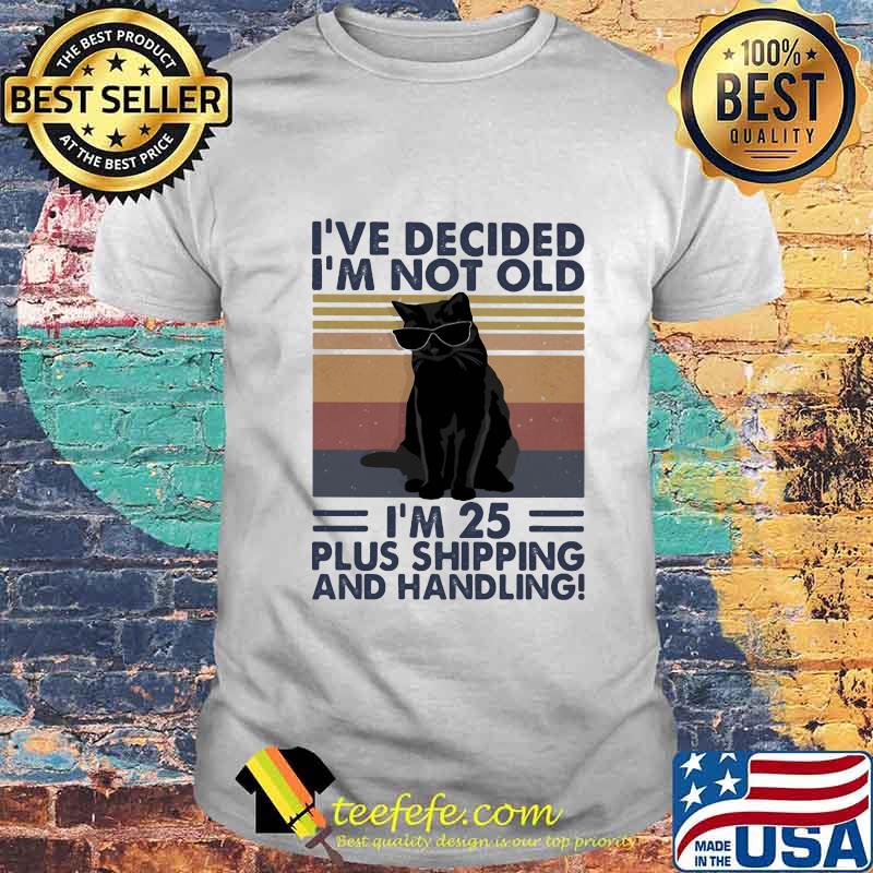 Black cat i've decided i'm not old i'm 25 plus shipping and handling vintage retro shirt Black cat i've decided i'm not old i'm 25 plus shipping and handling vintage retro shirt