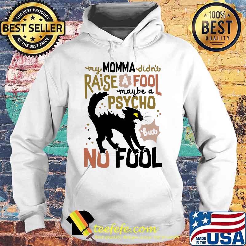 Black cat my momma didn't raise a fool maybe a psycho but no fool s Hoodie Black cat my momma didn't raise a fool maybe a psycho but no fool s Hoodie