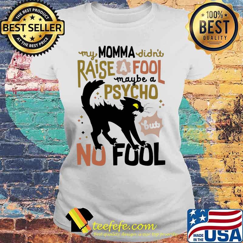 Black cat my momma didn't raise a fool maybe a psycho but no fool s Laides tee Black cat my momma didn't raise a fool maybe a psycho but no fool s Laides tee