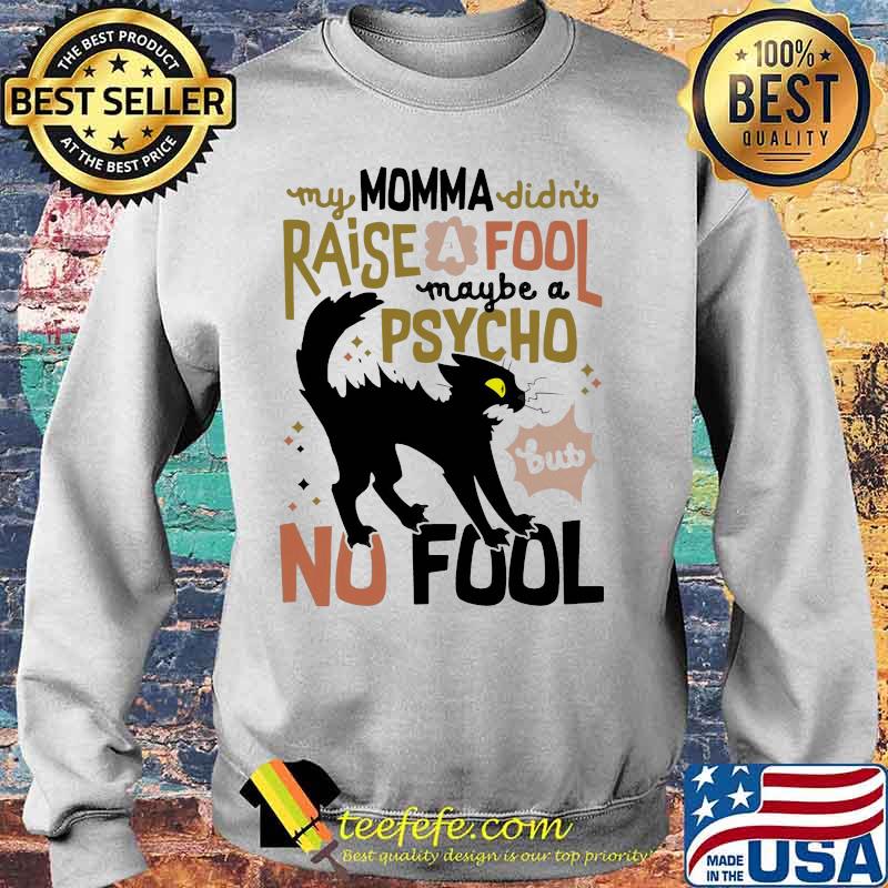 Black cat my momma didn't raise a fool maybe a psycho but no fool s Sweater Black cat my momma didn't raise a fool maybe a psycho but no fool s Sweater