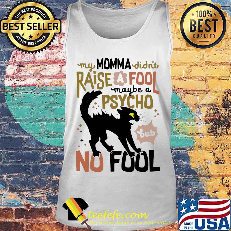Black cat my momma didn't raise a fool maybe a psycho but no fool s Tank top Black cat my momma didn't raise a fool maybe a psycho but no fool s Tank top